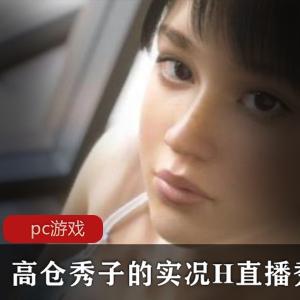 【3D互动-全动态-PC-汉化-3G-度盘】高仓秀子的实况H直播秀