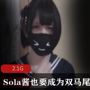 微博（Sola酱也要成为双马尾）收费下海视频合集