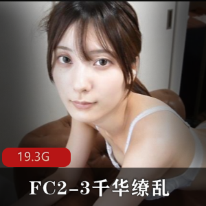 万人求档！FC2-3千华缭乱收藏级精品-2V-19.3G